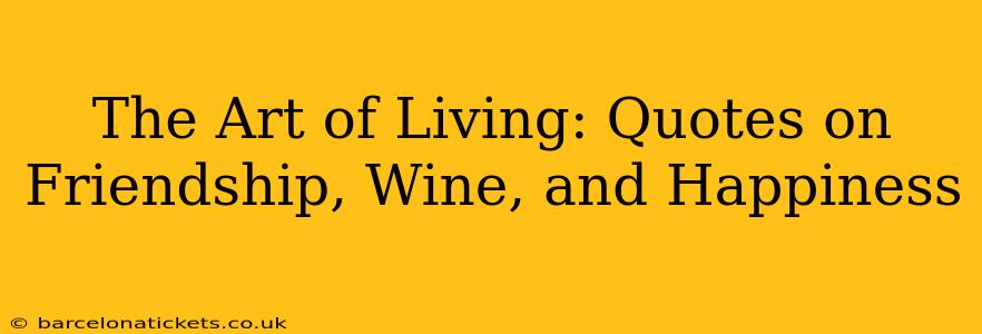 The Art of Living: Quotes on Friendship, Wine, and Happiness