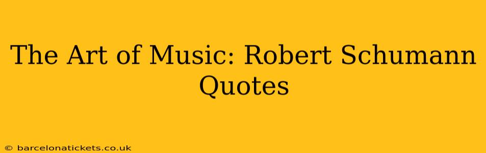 The Art of Music: Robert Schumann Quotes