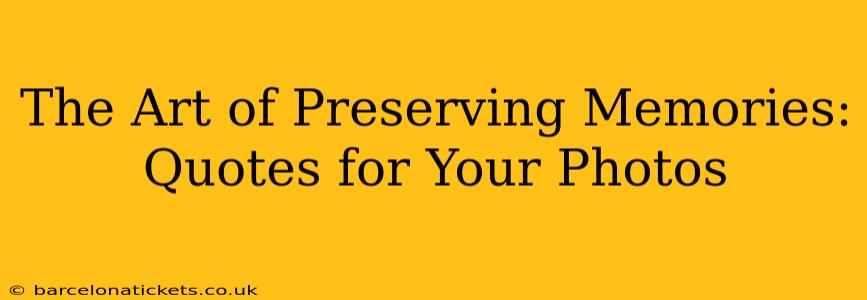 The Art of Preserving Memories: Quotes for Your Photos