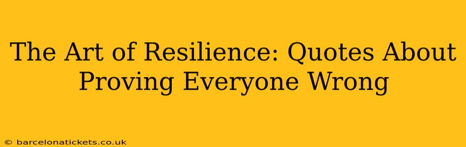 The Art of Resilience: Quotes About Proving Everyone Wrong