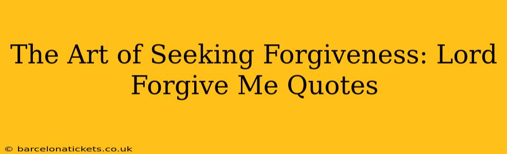 The Art of Seeking Forgiveness: Lord Forgive Me Quotes