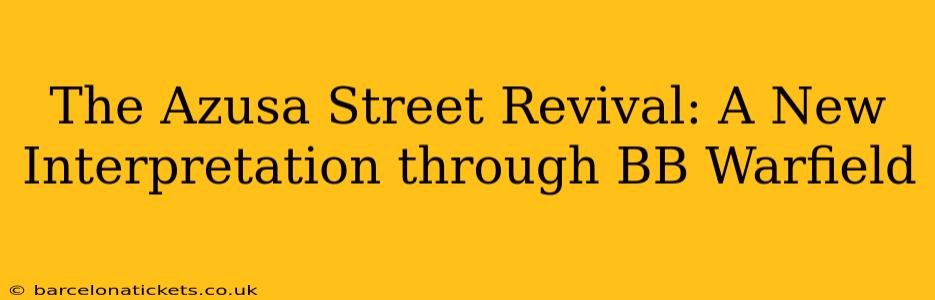 The Azusa Street Revival: A New Interpretation through BB Warfield