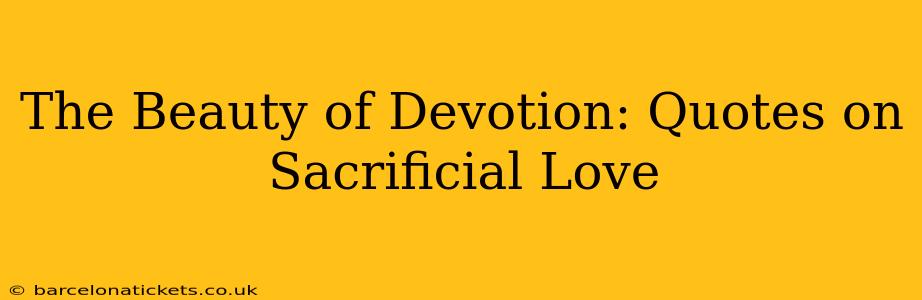 The Beauty of Devotion: Quotes on Sacrificial Love