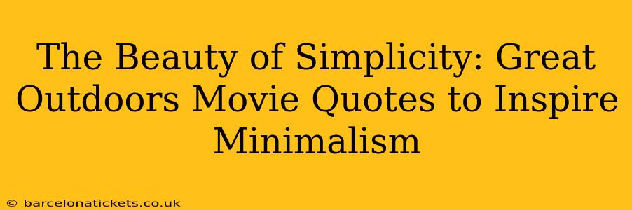 The Beauty of Simplicity: Great Outdoors Movie Quotes to Inspire Minimalism