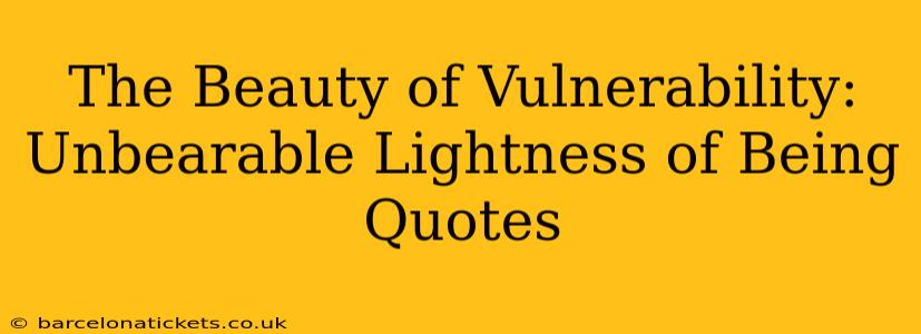 The Beauty of Vulnerability: Unbearable Lightness of Being Quotes