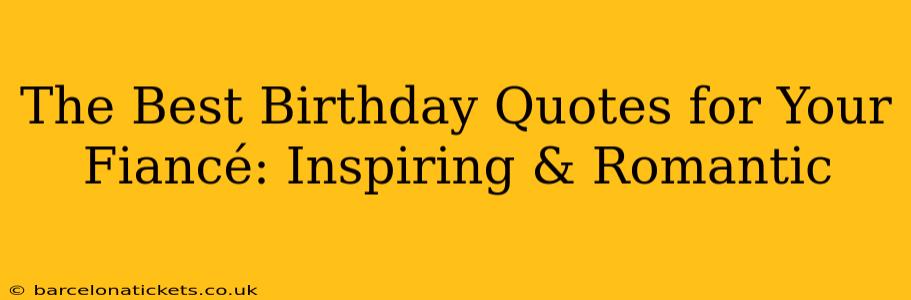 The Best Birthday Quotes for Your Fiancé: Inspiring & Romantic