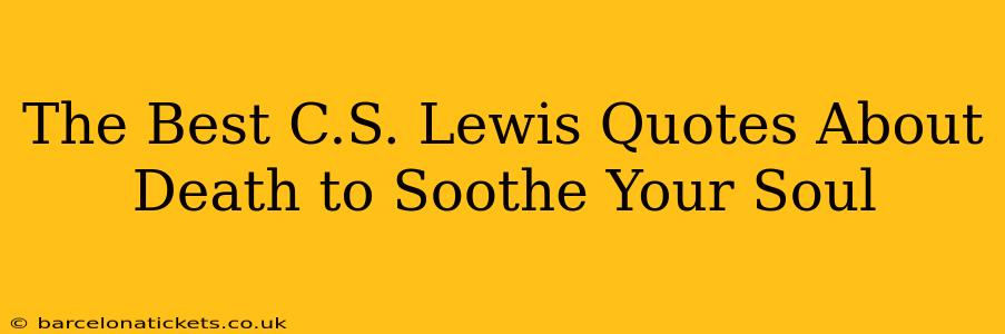 The Best C.S. Lewis Quotes About Death to Soothe Your Soul