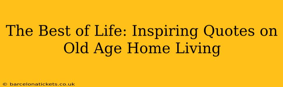 The Best of Life: Inspiring Quotes on Old Age Home Living