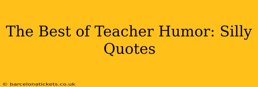 The Best of Teacher Humor: Silly Quotes