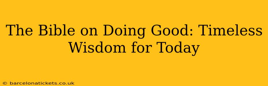 The Bible on Doing Good: Timeless Wisdom for Today