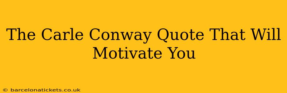 The Carle Conway Quote That Will Motivate You