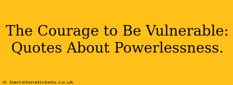 The Courage to Be Vulnerable: Quotes About Powerlessness.