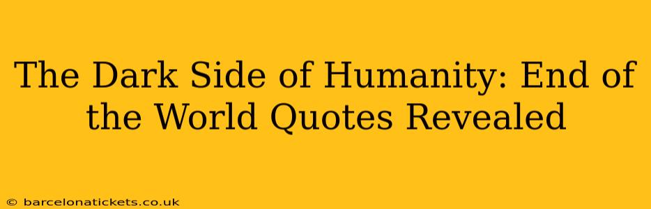 The Dark Side of Humanity: End of the World Quotes Revealed