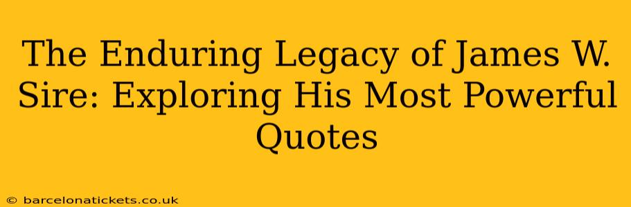 The Enduring Legacy of James W. Sire: Exploring His Most Powerful Quotes