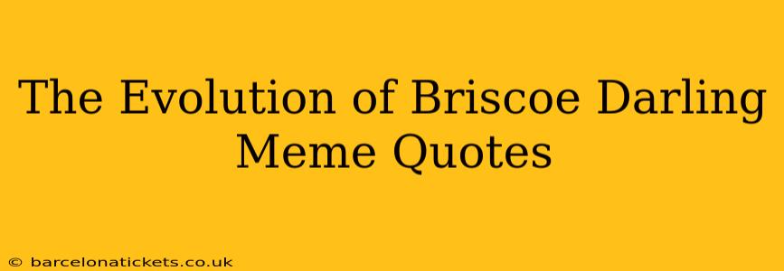 The Evolution of Briscoe Darling Meme Quotes