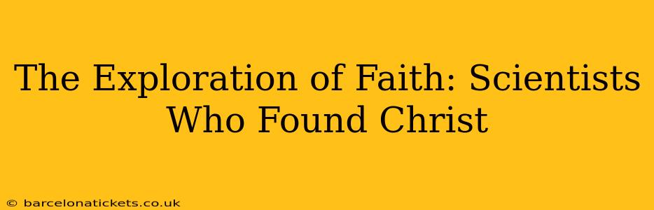 The Exploration of Faith: Scientists Who Found Christ