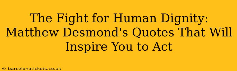 The Fight for Human Dignity: Matthew Desmond's Quotes That Will Inspire You to Act