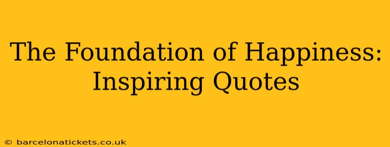 The Foundation of Happiness: Inspiring Quotes