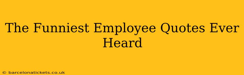 The Funniest Employee Quotes Ever Heard