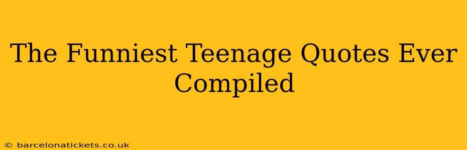 The Funniest Teenage Quotes Ever Compiled
