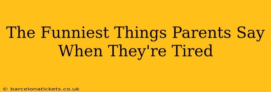 The Funniest Things Parents Say When They're Tired
