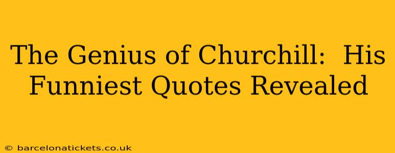 The Genius of Churchill:  His Funniest Quotes Revealed