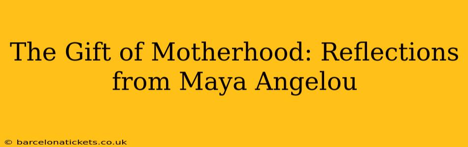 The Gift of Motherhood: Reflections from Maya Angelou