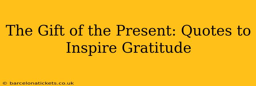 The Gift of the Present: Quotes to Inspire Gratitude