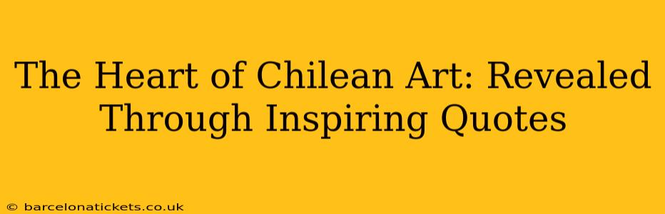 The Heart of Chilean Art: Revealed Through Inspiring Quotes