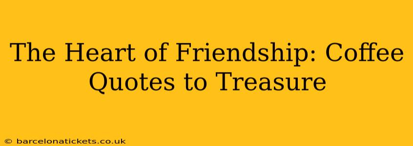 The Heart of Friendship: Coffee Quotes to Treasure