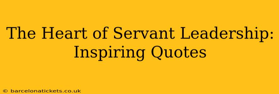 The Heart of Servant Leadership: Inspiring Quotes