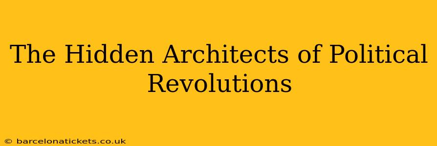 The Hidden Architects of Political Revolutions