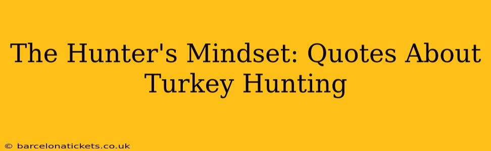 The Hunter's Mindset: Quotes About Turkey Hunting