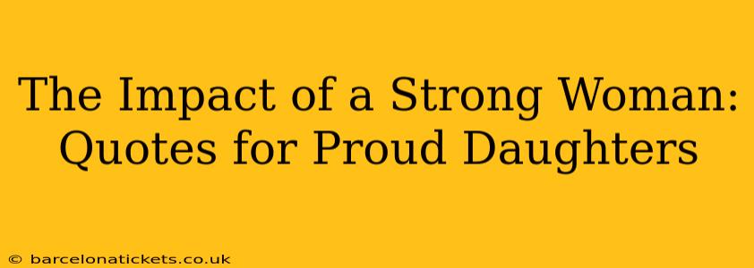 The Impact of a Strong Woman: Quotes for Proud Daughters