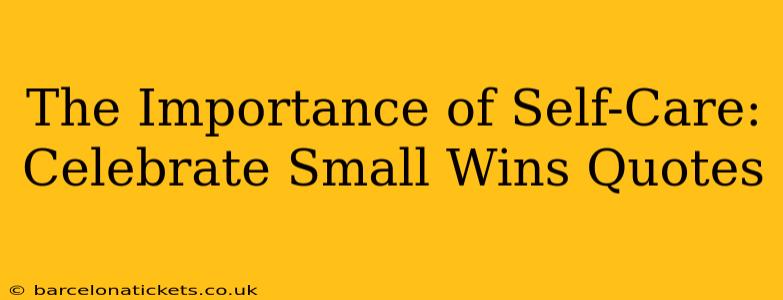 The Importance of Self-Care: Celebrate Small Wins Quotes