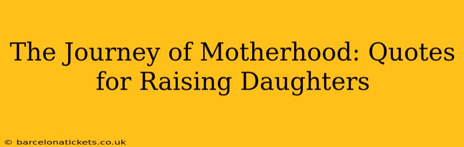 The Journey of Motherhood: Quotes for Raising Daughters