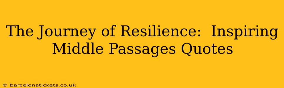 The Journey of Resilience:  Inspiring Middle Passages Quotes