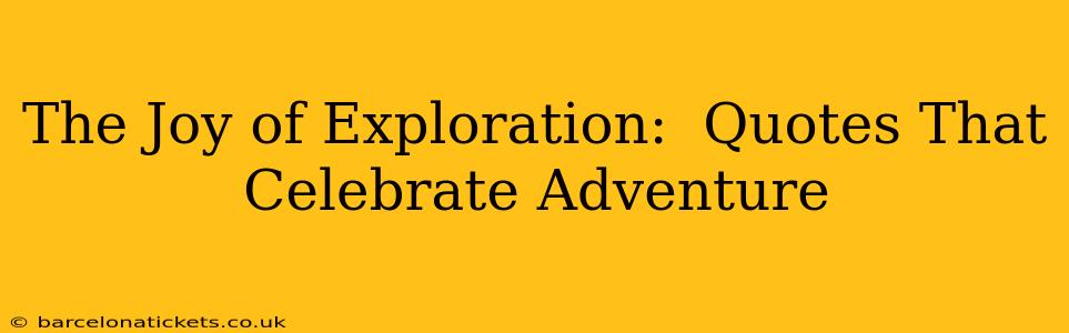 The Joy of Exploration:  Quotes That Celebrate Adventure