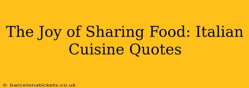 The Joy of Sharing Food: Italian Cuisine Quotes
