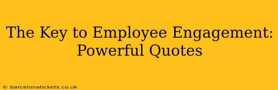 The Key to Employee Engagement: Powerful Quotes