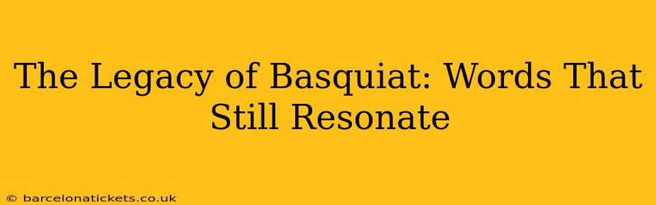 The Legacy of Basquiat: Words That Still Resonate