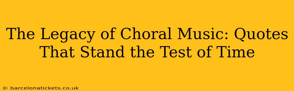 The Legacy of Choral Music: Quotes That Stand the Test of Time