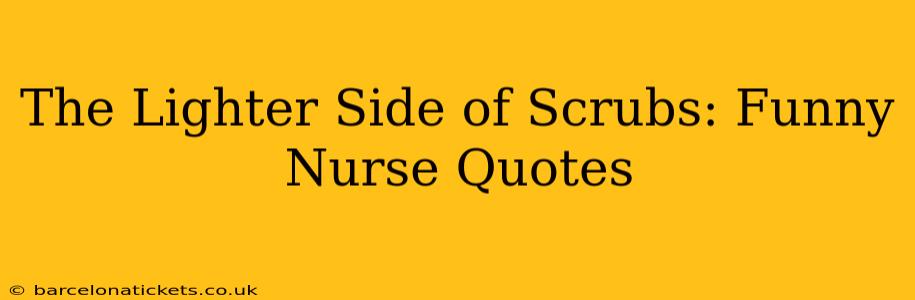 The Lighter Side of Scrubs: Funny Nurse Quotes