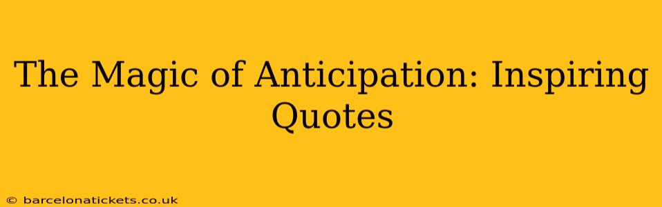 The Magic of Anticipation: Inspiring Quotes