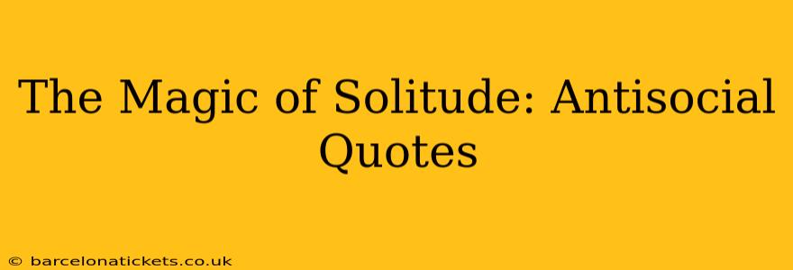 The Magic of Solitude: Antisocial Quotes