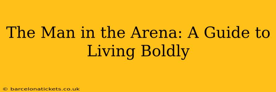 The Man in the Arena: A Guide to Living Boldly