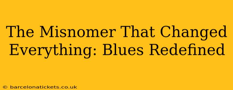 The Misnomer That Changed Everything: Blues Redefined