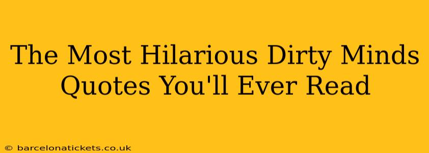 The Most Hilarious Dirty Minds Quotes You'll Ever Read