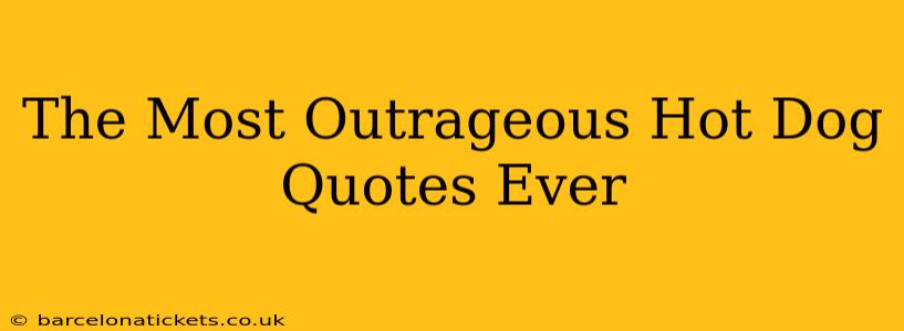 The Most Outrageous Hot Dog Quotes Ever