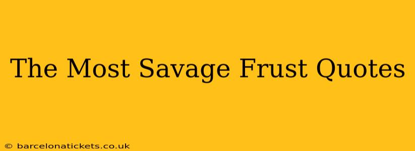 The Most Savage Frust Quotes